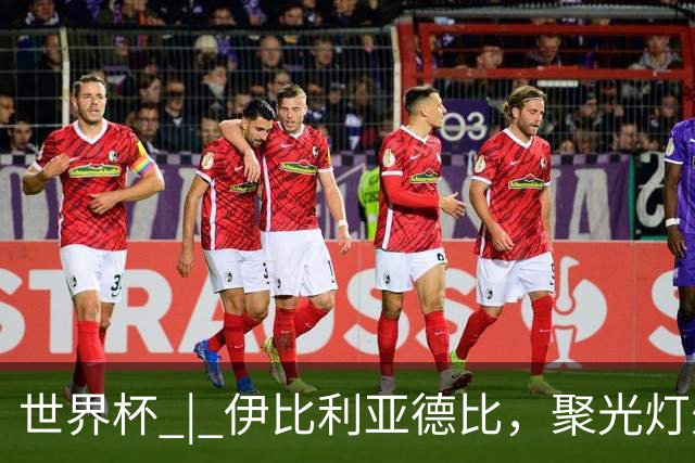 世界杯 | 伊比利亚德比，聚光灯外的人成为主角