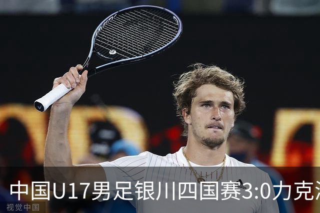 中国U17男足银川四国赛3:0力克澳大利亚队：战术解析与未来展望