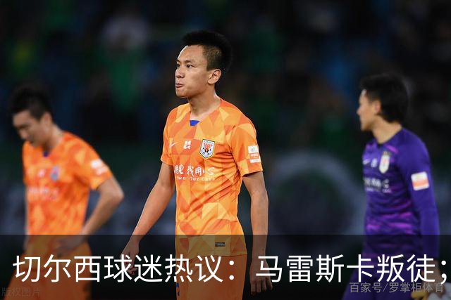 切尔西球迷热议：马雷斯卡叛徒；管理层推卸责任；阿隆索能留住吗