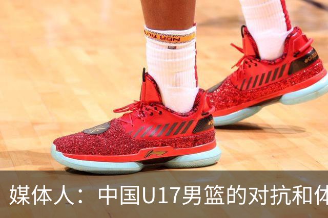 媒体人：中国U17男篮的对抗和体能劣势被无限放大 篮板就是抢不到