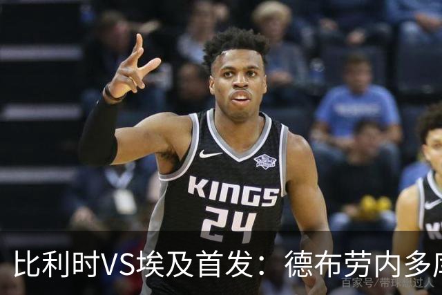 比利时VS埃及首发：德布劳内多库特罗萨德再战萨拉赫