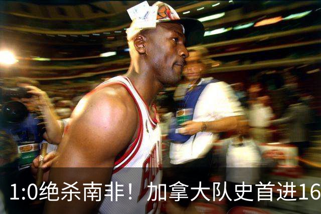 1:0绝杀南非！加拿大队史首进16强，被英超嘲讽的马什改写屈辱